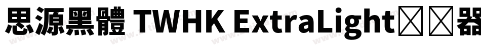 思源黑體 TWHK ExtraLight转换器字体转换